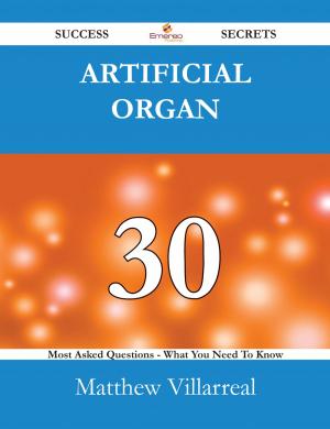 Cover of the book Artificial organ 30 Success Secrets - 30 Most Asked Questions On Artificial organ - What You Need To Know by Dale Walsh