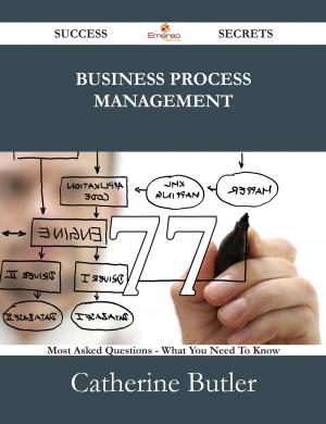 Cover of the book Business Process Management 77 Success Secrets - 77 Most Asked Questions On Business Process Management - What You Need To Know by Janet Nguyen