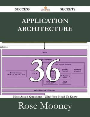 Cover of the book Application Architecture 36 Success Secrets - 36 Most Asked Questions On Application Architecture - What You Need To Know by Michelle Orr