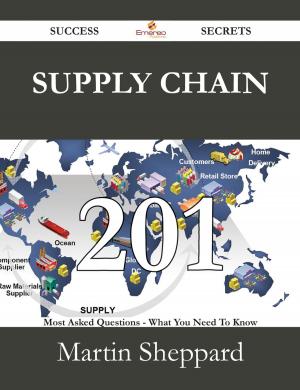 Cover of the book Supply Chain 201 Success Secrets - 201 Most Asked Questions On Supply Chain - What You Need To Know by Moreno Lori