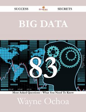 Cover of the book Big Data 83 Success Secrets - 83 Most Asked Questions On Big Data - What You Need To Know by Andrea Dale