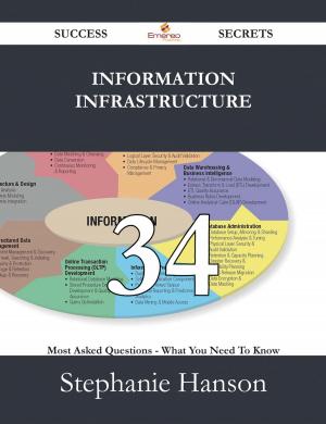 Cover of the book Information Infrastructure 34 Success Secrets - 34 Most Asked Questions On Information Infrastructure - What You Need To Know by A. A. Abimiku