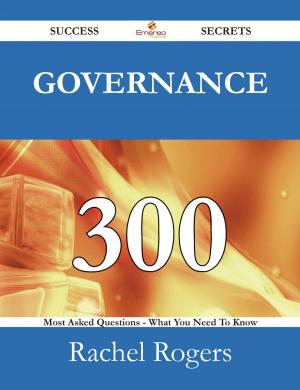 Cover of the book Governance 300 Success Secrets - 300 Most Asked Questions On Governance - What You Need To Know by Sara Klein