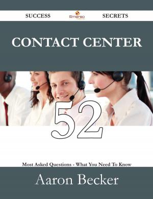 Cover of the book Contact Center 52 Success Secrets - 52 Most Asked Questions On Contact Center - What You Need To Know by Salem Goldworth Bland