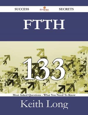 Cover of the book FTTH 133 Success Secrets - 133 Most Asked Questions On FTTH - What You Need To Know by Rose Mooney