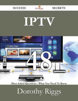 Cover of the book IPTV 48 Success Secrets - 48 Most Asked Questions On IPTV - What You Need To Know by William Pilling