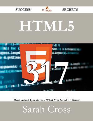 Cover of the book HTML5 317 Success Secrets - 317 Most Asked Questions On HTML5 - What You Need To Know by Ivanka Menken