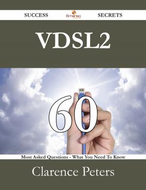 Cover of the book VDSL2 60 Success Secrets - 60 Most Asked Questions On VDSL2 - What You Need To Know by Peter Bird