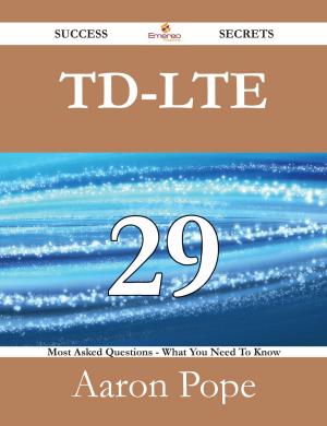 bigCover of the book TD-LTE 29 Success Secrets - 29 Most Asked Questions On TD-LTE - What You Need To Know by 