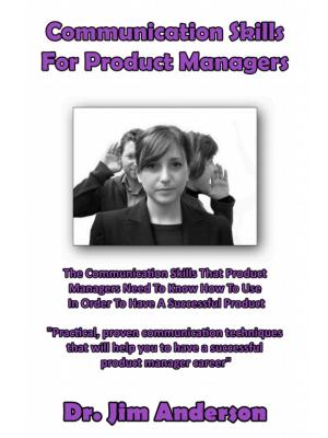 Cover of the book Communication Skills For Product Managers: The Communication Skills That Product Managers Need To Know How To Use In Order To Have A Successful Product by Jim Anderson