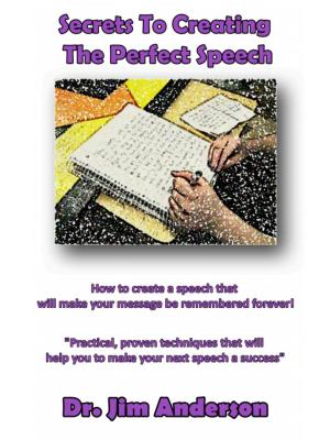 Book cover of Secrets To Creating The Perfect Speech: How To Create A Speech That Will Make Your Message Be Remembered Forever!
