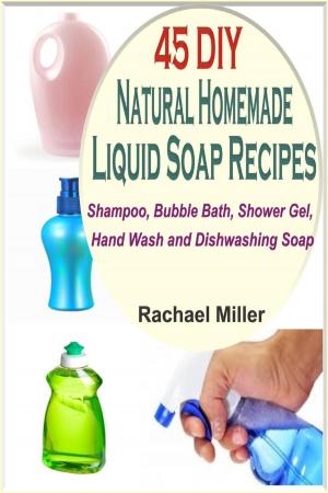 Cover of 45 DIY Natural Homemade Liquid Soap Recipes: Shampoo, Bubble Bath, Shower Gel, Hand Wash and Dishwashing Soap