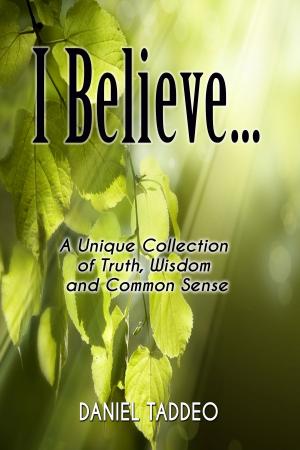 Cover of the book I Believe ... A Unique Collection of Truth, Wisdom and Common Sense by Beau Johnston