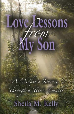 Cover of the book LOVE LESSONS FROM MY SON: A Mother's Journey Through a Teen's Cancer by Cheryl Canfield