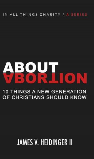 Cover of the book About Abortion: Ten Things a New Generation of Christians Should Know by Mark Benjamin, Matt LeRoy, J.D. Walt