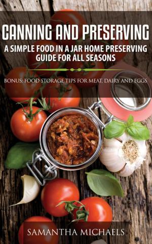 Cover of the book Canning and Preserving: A Simple Food In A Jar Home Preserving Guide for All Seasons : Bonus: Food Storage Tips for Meat, Dairy and Eggs by Baby Professor