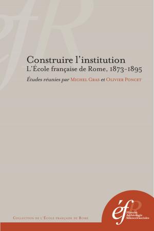 Cover of the book Construire l'institution. L'École française de Rome, 1873-1895 by Didier Boisseuil