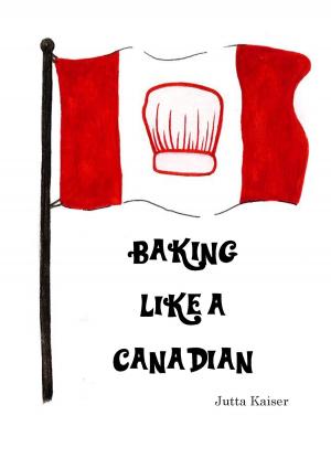 Cover of the book Baking Like a Canadian by Jürgen Hogeforster, Elina Priedulena