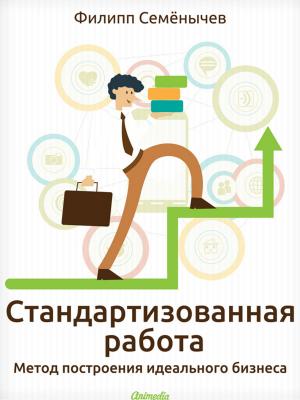 Cover of the book Стандартизованная работа. Метод построения идеального бизнеса by Alexej Lukschin