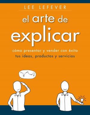 Cover of the book El arte de explicar. Cómo presentar y vender con éxito tus ideas, productos y servicios by Tristán Elósegui Figueroa, Gemma Muñoz Vera