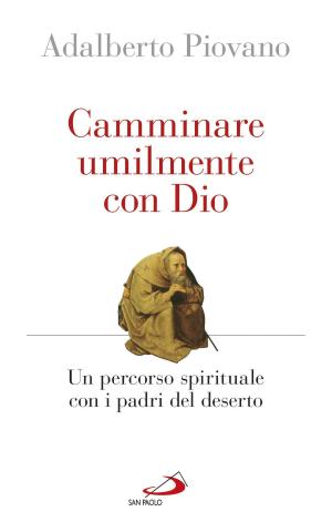 Cover of the book Camminare umilmente con Dio. Un percorso spirituale con i padri del deserto by Enzo Bianchi