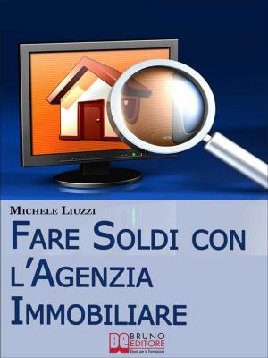 Cover of the book Fare Soldi con l’Agenzia Immobiliare. Tecniche per Imparare ad Acquisire e Rivendere gli Immobili. (Ebbok Italiano - Anteprima Gratis) by BARBARA FERRIER