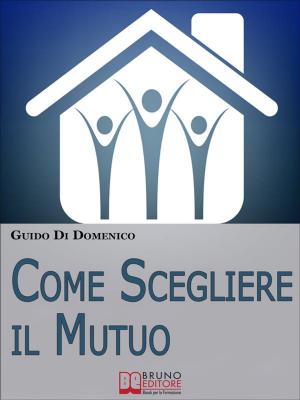 Cover of the book Come Scegliere Il Mutuo. Come ottenere il mutuo migliore senza avere brutte sorprese. (Ebook Italiano - Anteprima Gratis) by Giacomo Bruno