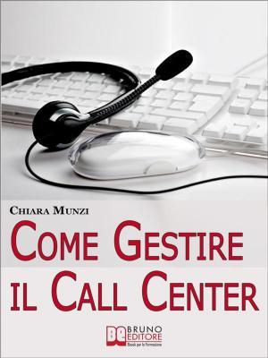 Cover of the book Come Gestire il Call Center. Tecniche Efficaci di Gestione per Ottenere il Massimo Risultato. (Ebook Italiano - Anteprima Gratis) by BRUNA FERRARESE