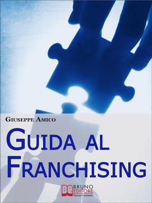 Cover of the book Guida al Franchising. Scegliere e Avviare la tua Attività Commerciale in Affiliazione. (Ebook Italiano - Anteprima Gratis) by Rossella Di Maria