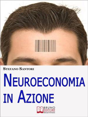 Cover of the book Neuroeconomia in Azione. Capire e Padroneggiare i Processi Mentali per Prendere Decisioni Consapevoli. (Ebook Italiano - Anteprima Gratis) by Stefano Martemucci
