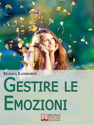 Cover of the book Gestire le emozioni. Come Sfruttare il Potenziale Creativo delle Emozioni e Sviluppare l'Intelligenza Emotiva. (Ebook Italiano - Anteprima Gratis) by Emanuele Papalia