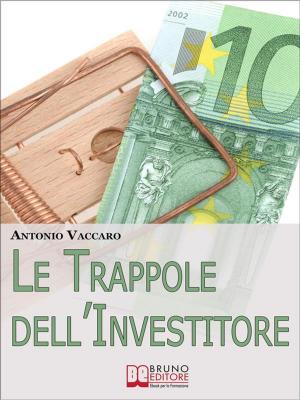 Cover of the book Le Trappole dell'Investitore. Come Gestire Emotivamente le Tue Scelte di Investimento per Limitare i Rischi e Massimizzare i Risultati. (Ebook Italiano - Anteprima Gratis) by ANTONIO VOLANTI