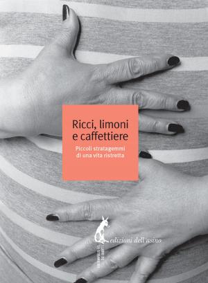 Cover of the book Ricci, limoni e caffettiere. Piccoli stratagemmi di una vita ristretta by Luigi Manconi
