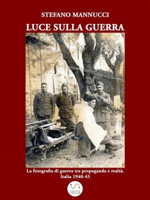 Book cover of Luce sulla guerra. La fotografia di guerra tra propaganda e realtà. Italia 1940-45