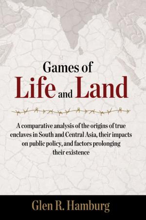 Cover of the book Games of life and land: A comparative analysis of the origins of true enclaves in South and Central Asia, their impacts on public policy, and factors prolonging their existence by Ms Sreemati Ganguli