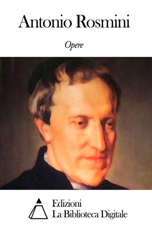 Cover of the book Opere di Antonio Rosmini by Antonio Rosmini, Edizioni la Biblioteca Digitale