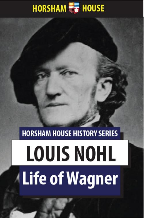 Cover of the book Life of Wagner by Louis Nohl, George P. Upton (Translator), The Horsham House Press