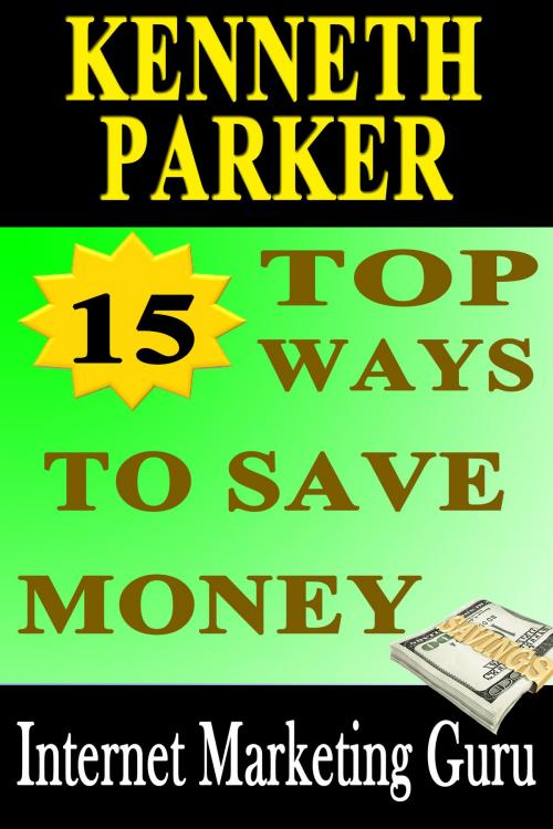 Cover of the book 15 Top ways to save money: How to spend wisely and have more savings? by Kenneth Parker, Kenneth Parker