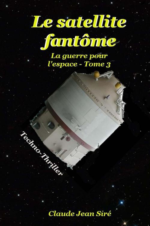 Cover of the book Le satellite fantôme - La guerre pour l'espace, tome 3 by Claude-Jean Siré, Claude-Jean Siré