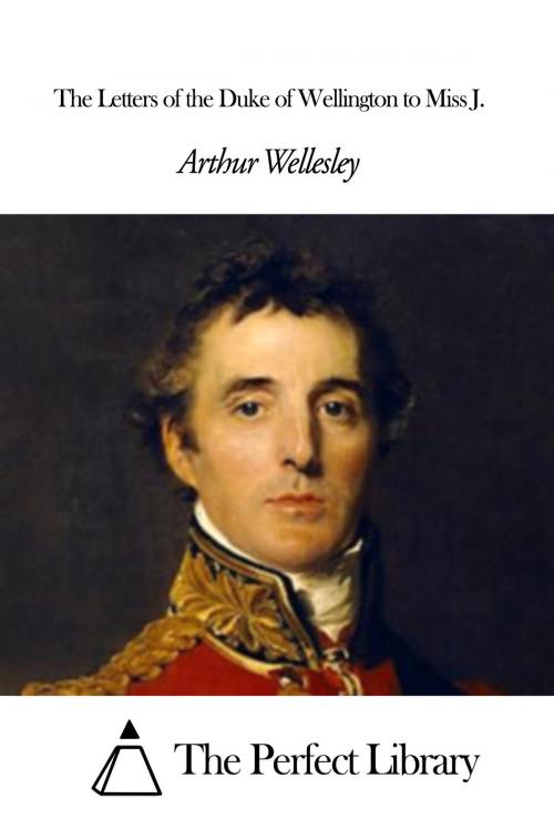 Cover of the book The Letters of the Duke of Wellington to Miss J. by Arthur Wellesley 1st Duke of Wellington, The Perfect Library