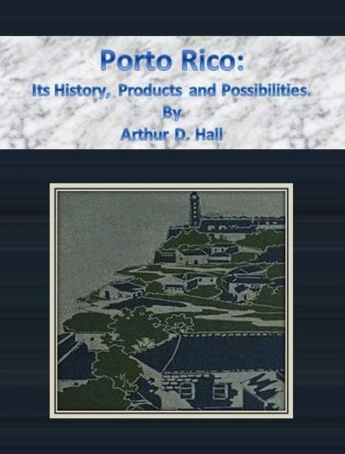 Cover of the book Porto Rico: Its History, Products and Possibilities. by Arthur D. Hall, cbook6556