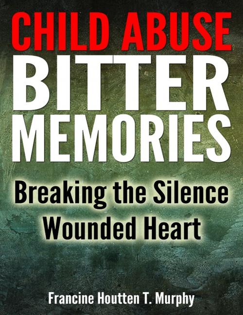 Cover of the book Child Abuse Bitter Memories: Breaking the Silence - Wounded Heart [Abuse, Child Abuse, Sexual Abuse] by Francine Houtten T. Murphy, Francine Houtten T. Murphy
