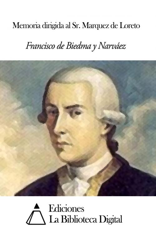 Cover of the book Memoria dirigida al Sr. Marquez de Loreto by Francisco de Biedma y Narváez, Ediciones la Biblioteca Digital