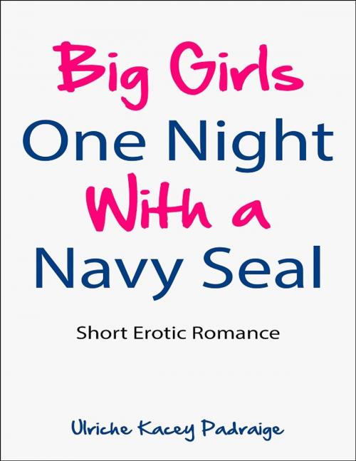 Cover of the book Big Girls One Night with a Navy Seal: Short Erotic Romance[Erotica, Erotic Romance] by Ulriche Kacey Padraige, Ulriche Kacey Padraige
