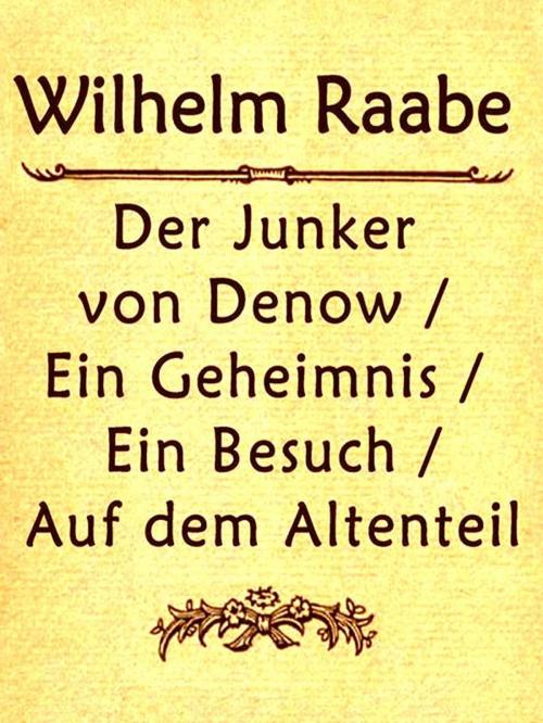Cover of the book Der Junkervon Denow / Ein Geheimnis / Ein Besuch / Auf dem Altenteil Erzählungen by Wilhelm Raabe, VolumesOfValue