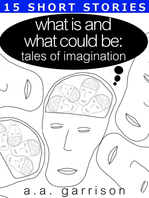 Cover of the book What Is and What Could Be: Tales of Imagination by A.A. Garrison, A.A. Garrison
