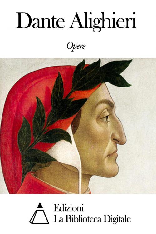 Cover of the book Opere di Dante Alighieri by Dante Alighieri, Edizioni la Biblioteca Digitale
