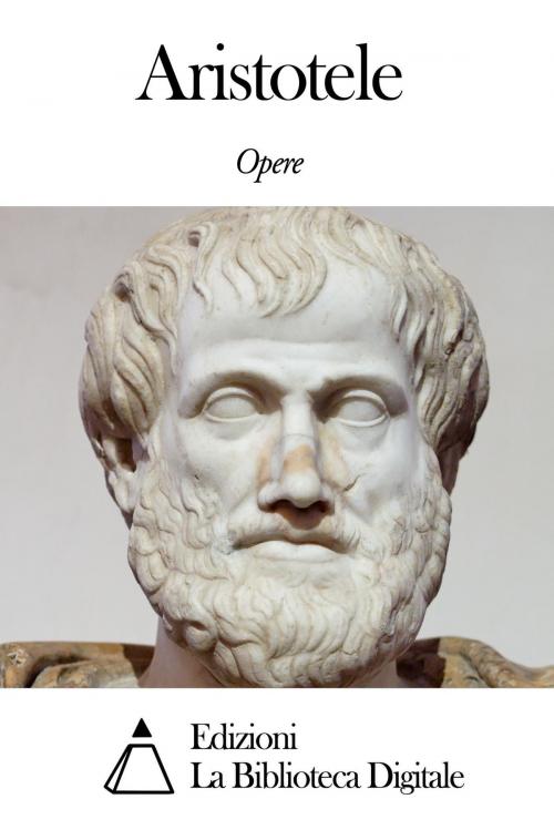 Cover of the book Opere di Aristotele by Aristotele, Edizioni la Biblioteca Digitale