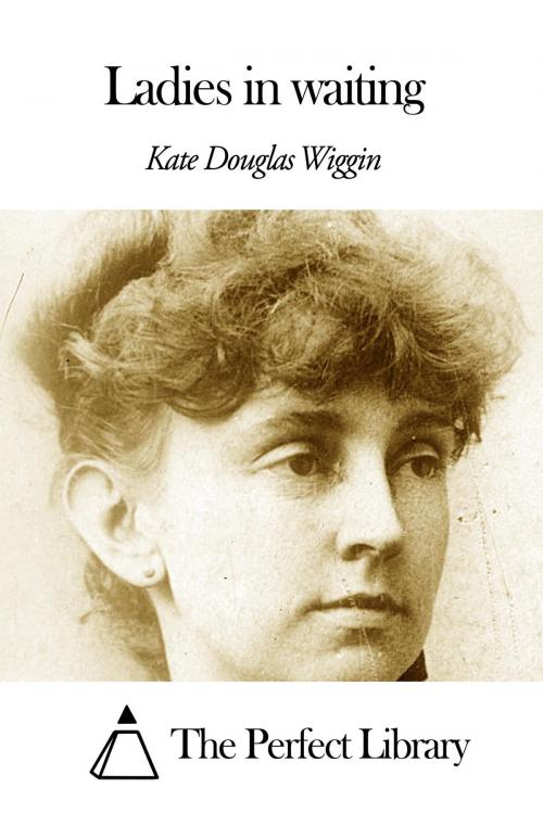 Cover of the book Ladies in waiting by Kate Douglas Wiggin, The Perfect Library