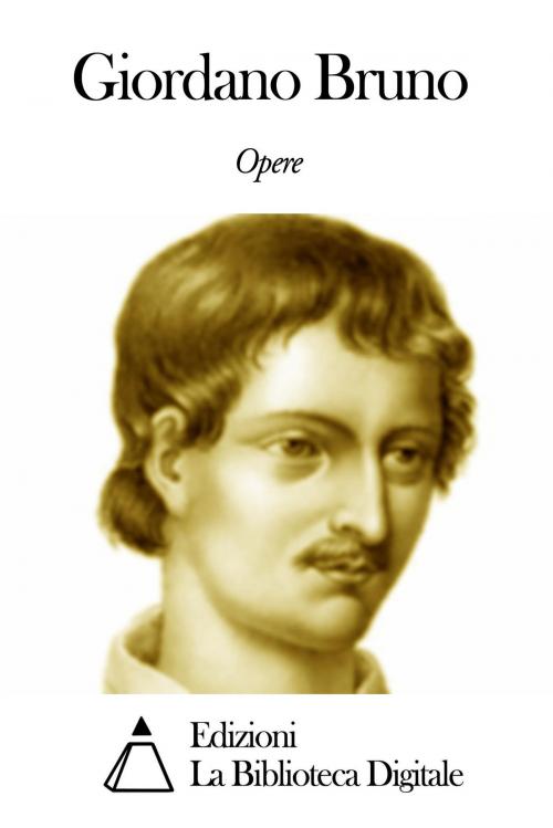 Cover of the book Opere di Giordano Bruno by Giordano Bruno, Edizioni la Biblioteca Digitale